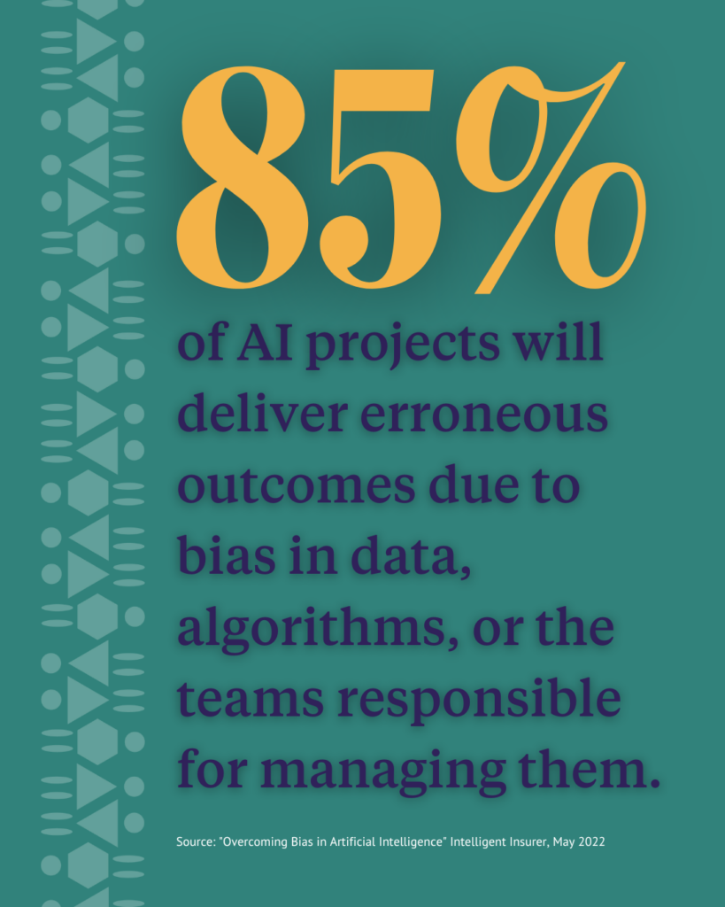 85% of AI projects will deliver erroneous outcomes due to bias in data, algorithms, or the teams responsible for managing them.